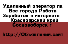 Удаленный оператор пк - Все города Работа » Заработок в интернете   . Красноярский край,Сосновоборск г.